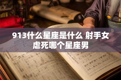 913什么星座是什么 射手女虐死哪个星座男
