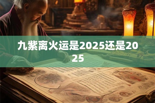 九紫离火运是2025还是2025