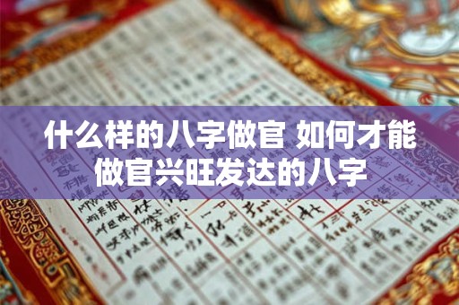 什么样的八字做官 如何才能做官兴旺发达的八字