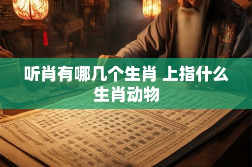 听肖有哪几个生肖 上指什么生肖动物
