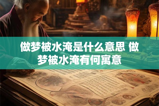 做梦被水淹是什么意思 做梦被水淹有何寓意