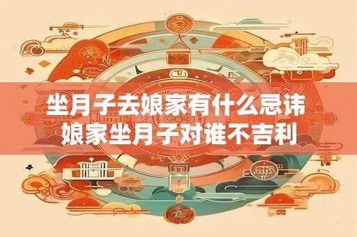 坐月子去娘家有什么忌讳 娘家坐月子对谁不吉利