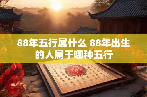 88年五行属什么 88年出生的人属于哪种五行
