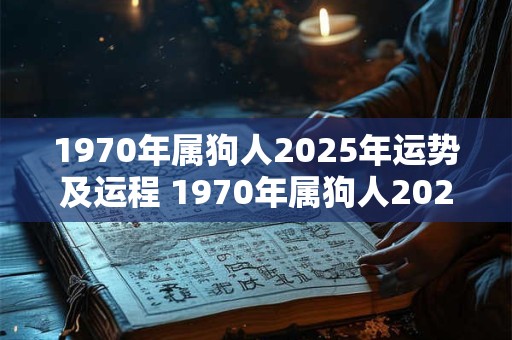 1970年属狗人2025年运势及运程 1970年属狗人2025运势如何