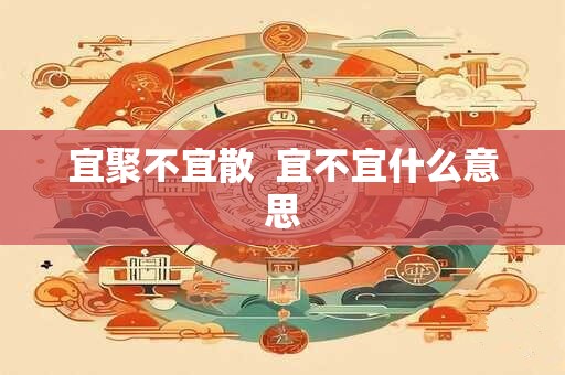 宜聚不宜散  宜不宜什么意思
