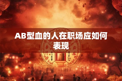 AB型血的人在职场应如何表现