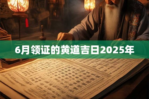 6月领证的黄道吉日2025年