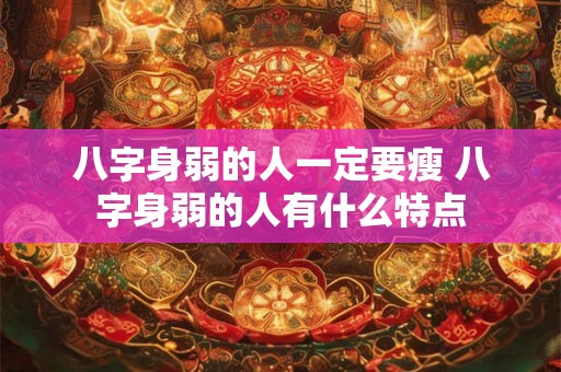 八字身弱的人一定要瘦 八字身弱的人有什么特点