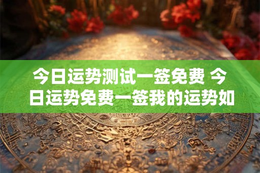 今日运势测试一签免费 今日运势免费一签我的运势如何
