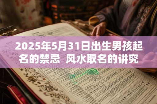2025年5月31日出生男孩起名的禁忌  风水取名的讲究