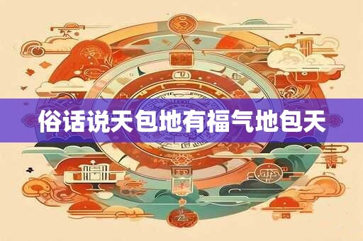 俗话说天包地有福气地包天