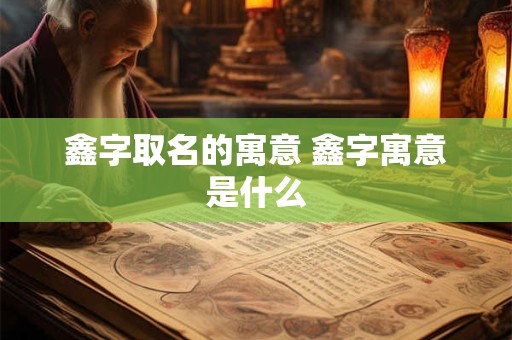 鑫字取名的寓意 鑫字寓意是什么