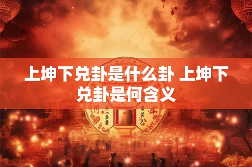 上坤下兑卦是什么卦 上坤下兑卦是何含义