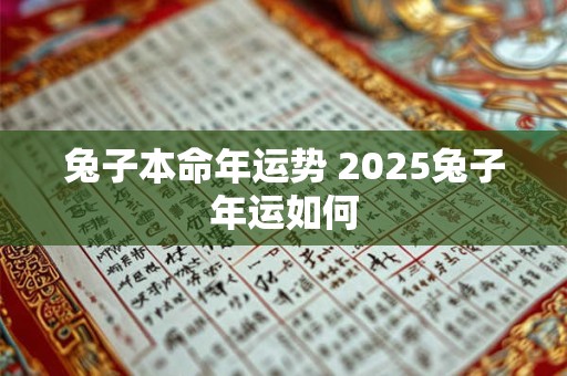 兔子本命年运势 2025兔子年运如何