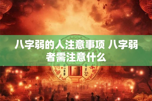 八字弱的人注意事项 八字弱者需注意什么