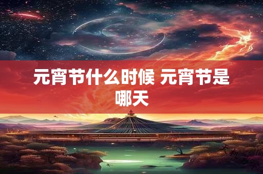 元宵节什么时候 元宵节是哪天