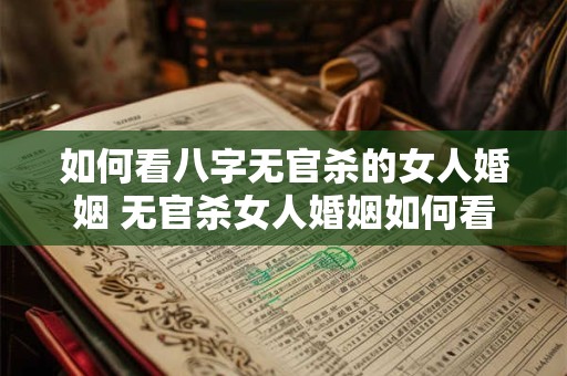 如何看八字无官杀的女人婚姻 无官杀女人婚姻如何看