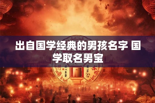 出自国学经典的男孩名字 国学取名男宝 出自国学经典的男孩名字 国学取名男宝