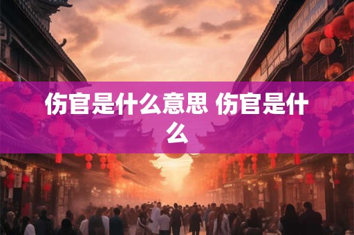 伤官是什么意思 伤官是什么