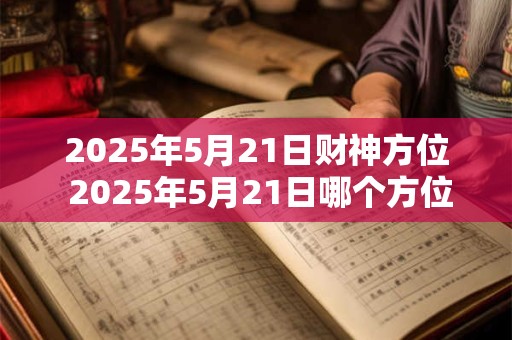 2025年5月21日财神方位 2025年5月21日哪个方位是财神位