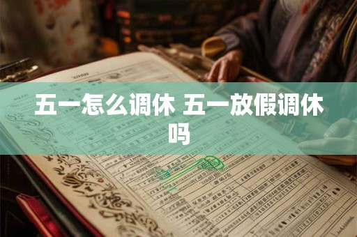 五一怎么调休 五一放假调休吗