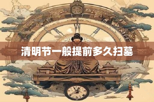 清明节一般提前多久扫墓