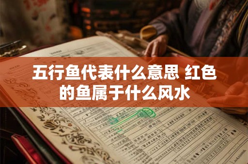 五行鱼代表什么意思 红色的鱼属于什么风水