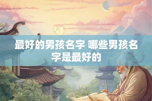 最好的男孩名字 哪些男孩名字是最好的