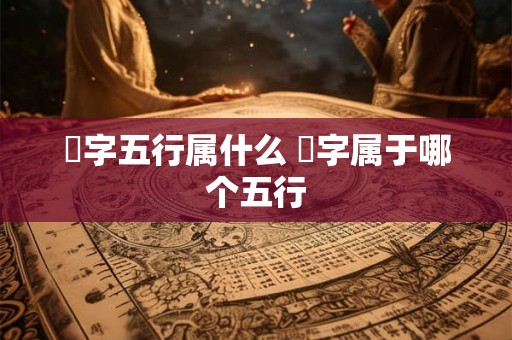 燊字五行属什么 燊字属于哪个五行