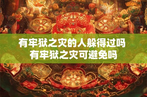 有牢狱之灾的人躲得过吗 有牢狱之灾可避免吗