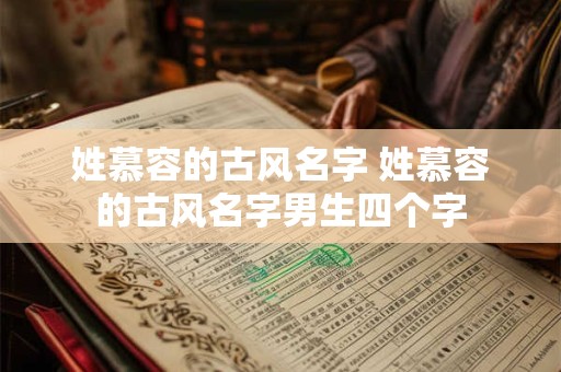 姓慕容的古风名字 姓慕容的古风名字男生四个字