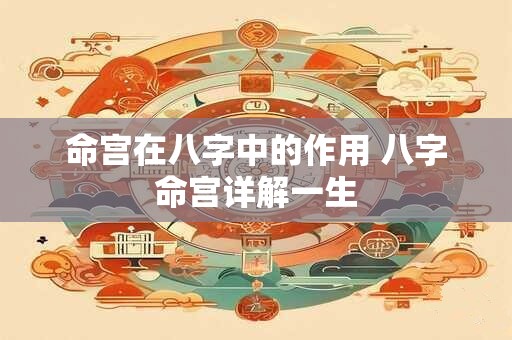 命宫在八字中的作用 八字命宫详解一生