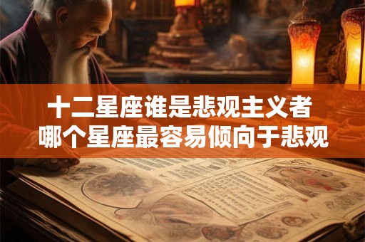 十二星座谁是悲观主义者 哪个星座最容易倾向于悲观主义