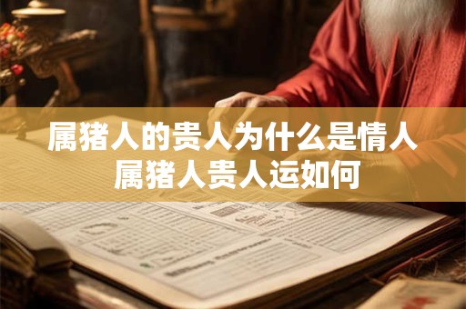 属猪人的贵人为什么是情人 属猪人贵人运如何