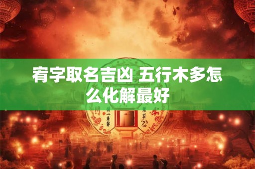 宥字取名吉凶 五行木多怎么化解最好