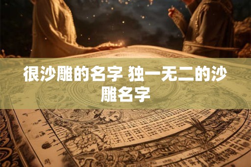 很沙雕的名字 独一无二的沙雕名字