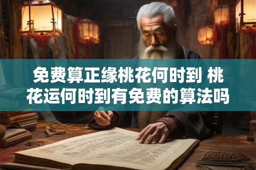 免费算正缘桃花何时到 桃花运何时到有免费的算法吗