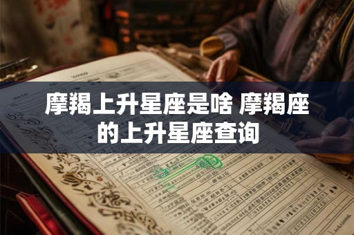 摩羯上升星座是啥 摩羯座的上升星座查询