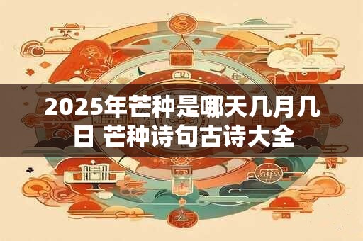 2025年芒种是哪天几月几日 芒种诗句古诗大全