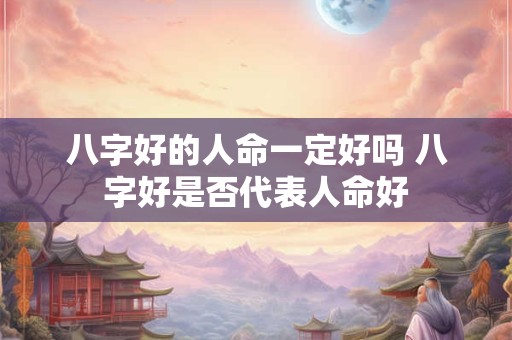 八字好的人命一定好吗 八字好是否代表人命好