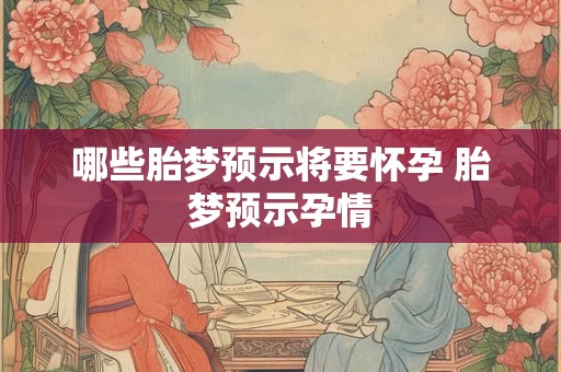 哪些胎梦预示将要怀孕 胎梦预示孕情