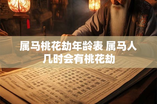 属马桃花劫年龄表 属马人几时会有桃花劫