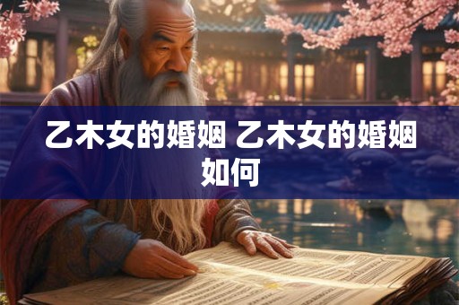 乙木女的婚姻 乙木女的婚姻如何