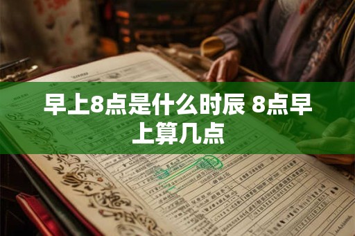 早上8点是什么时辰 8点早上算几点