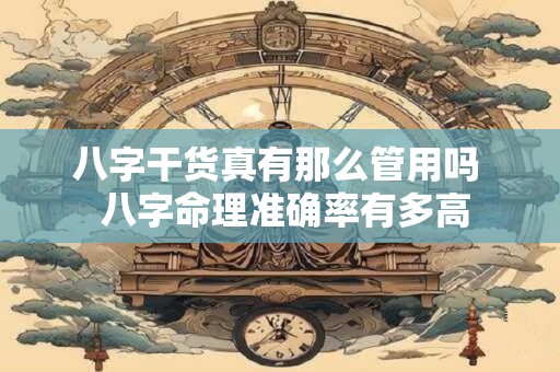 八字干货真有那么管用吗  八字命理准确率有多高