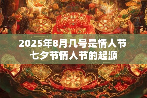 2025年8月几号是情人节 七夕节情人节的起源