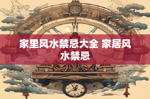 家里风水禁忌大全 家居风水禁忌