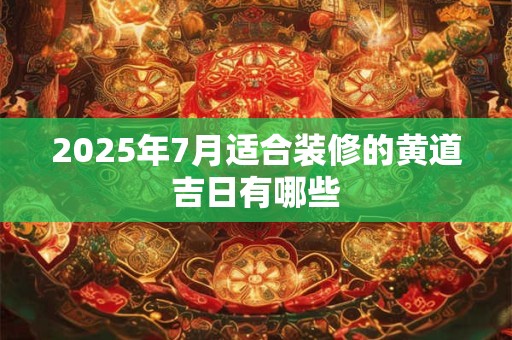 2025年7月适合装修的黄道吉日有哪些