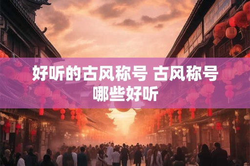 好听的古风称号 古风称号哪些好听