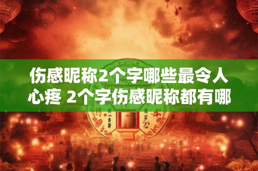 伤感昵称2个字哪些最令人心疼 2个字伤感昵称都有哪些让人心疼